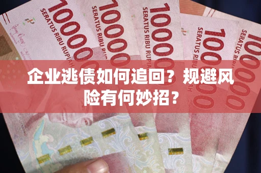 武汉企业逃债如何追回？规避风险有何妙招？