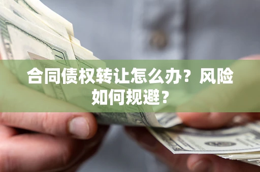 武汉合同债权转让怎么办？风险如何规避？