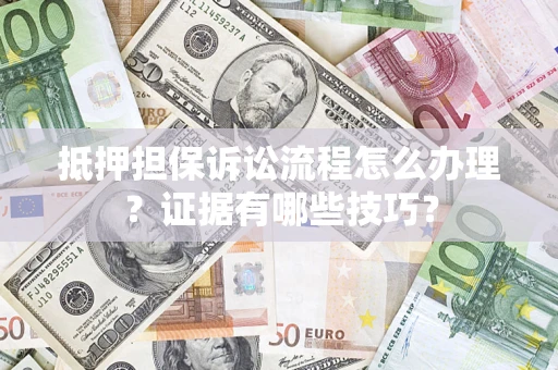 武汉抵押担保诉讼流程怎么办理？证据有哪些技巧？