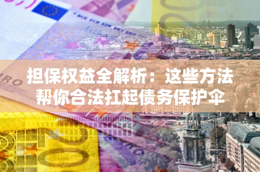 武汉担保权益全解析：这些方法帮你合法扛起债务保护伞
