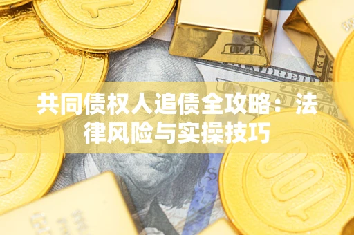 武汉共同债权人追债全攻略：法律风险与实操技巧