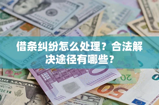 武汉借条纠纷怎么处理？合法解决途径有哪些？