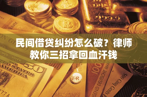 武汉民间借贷纠纷怎么破？律师教你三招拿回血汗钱