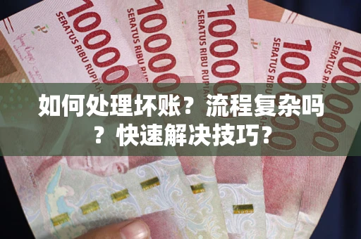 武汉如何处理坏账？流程复杂吗？快速解决技巧？