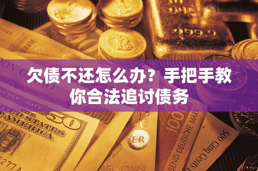 武汉欠债不还怎么办？手把手教你合法追讨债务