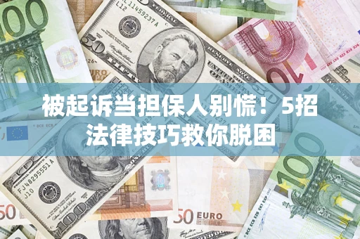 武汉被起诉当担保人别慌！5招法律技巧救你脱困