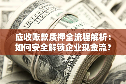 武汉应收账款质押全流程解析：如何安全解锁企业现金流？