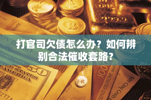 武汉打官司欠债怎么办？如何辨别合法催收套路？