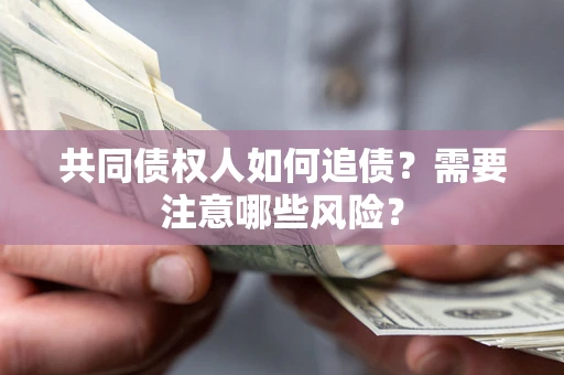 武汉共同债权人如何追债？需要注意哪些风险？