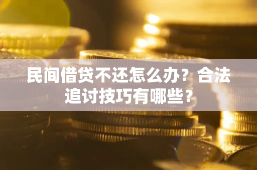 武汉民间借贷不还怎么办？合法追讨技巧有哪些？