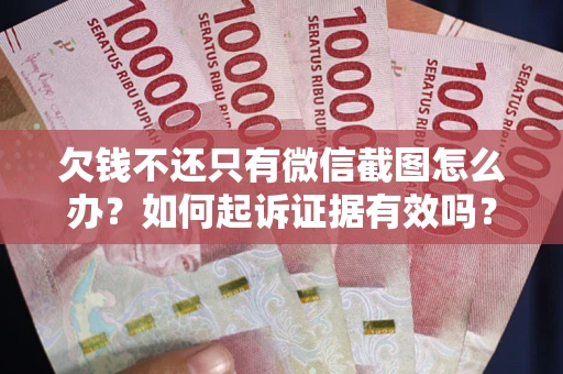 武汉欠钱不还只有微信截图怎么办？如何起诉证据有效吗？