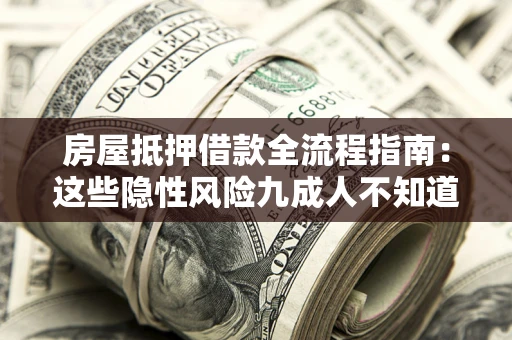 武汉房屋抵押借款全流程指南：这些隐性风险九成人不知道