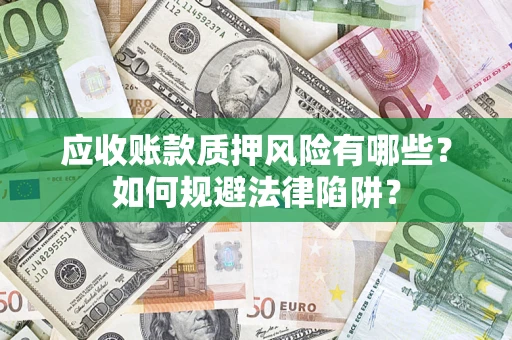 武汉应收账款质押风险有哪些？如何规避法律陷阱？