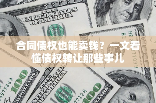 武汉合同债权也能卖钱？一文看懂债权转让那些事儿