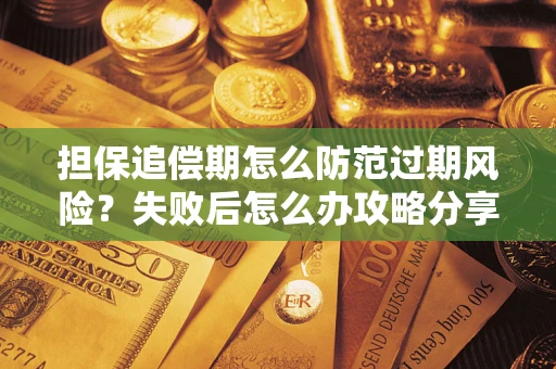 武汉担保追偿期怎么防范过期风险？失败后怎么办攻略分享