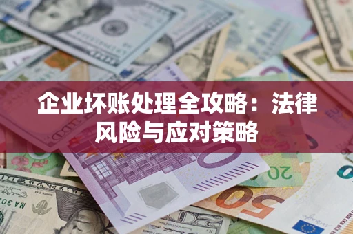 武汉企业坏账处理全攻略：法律风险与应对策略