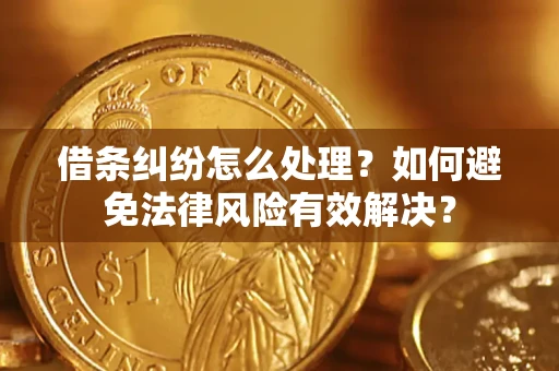 武汉借条纠纷怎么处理？如何避免法律风险有效解决？