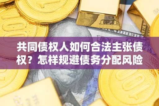 武汉共同债权人如何合法主张债权？怎样规避债务分配风险？