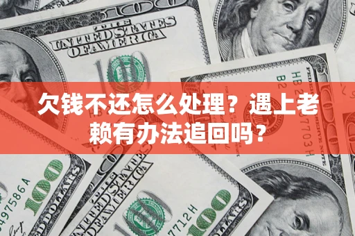 武汉欠钱不还怎么处理？遇上老赖有办法追回吗？