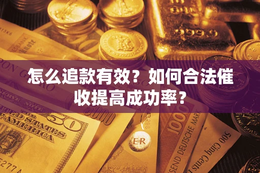武汉怎么追款有效？如何合法催收提高成功率？