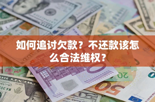 武汉如何追讨欠款？不还款该怎么合法维权？