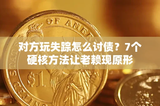 武汉对方玩失踪怎么讨债？7个硬核方法让老赖现原形