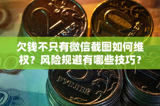 武汉欠钱不只有微信截图如何维权？风险规避有哪些技巧？
