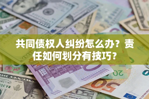 武汉共同债权人纠纷怎么办？责任如何划分有技巧？