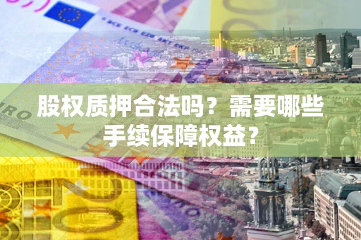 武汉股权质押合法吗？需要哪些手续保障权益？