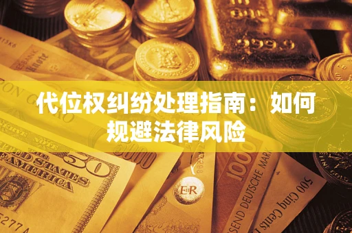 武汉代位权纠纷处理指南:如何规避法律风险 武汉代位权纠纷处理指南:如何规避法律风险