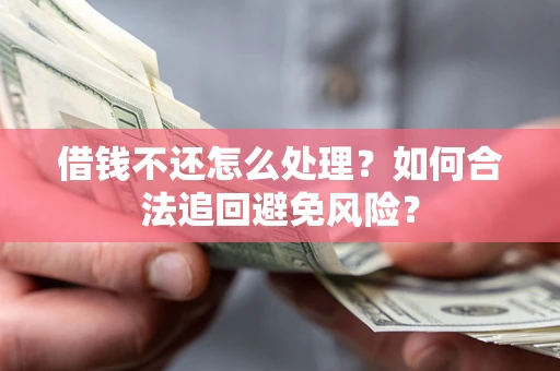 武汉借钱不还怎么处理？如何合法追回避免风险？