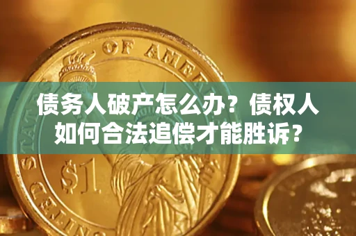 武汉债务人破产怎么办？债权人如何合法追偿才能胜诉？