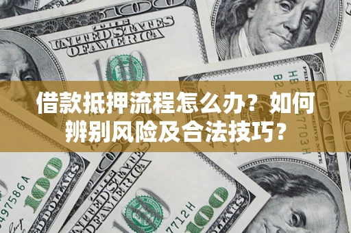 武汉借款抵押流程怎么办？如何辨别风险及合法技巧？