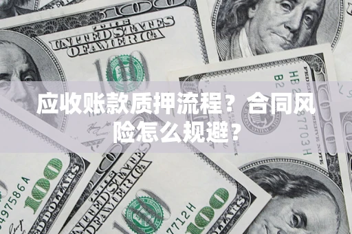 武汉应收账款质押流程？合同风险怎么规避？
