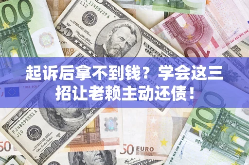 武汉起诉后拿不到钱？学会这三招让老赖主动还债！