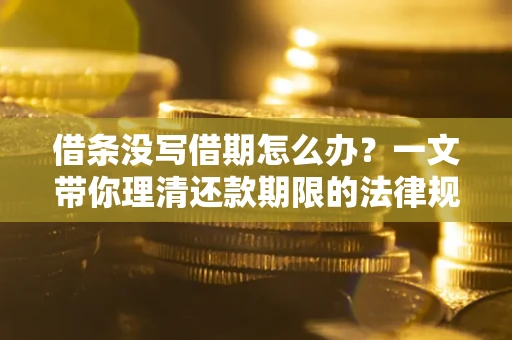 武汉借条没写借期怎么办？一文带你理清还款期限的法律规则