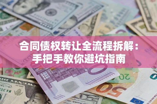 武汉合同债权转让全流程拆解：手把手教你避坑指南