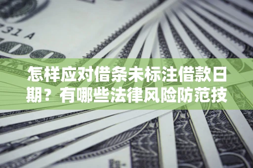 武汉怎样应对借条未标注借款日期？有哪些法律风险防范技巧？