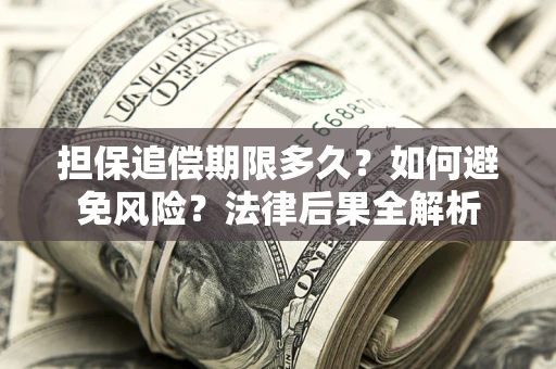 武汉担保追偿期限多久？如何避免风险？法律后果全解析