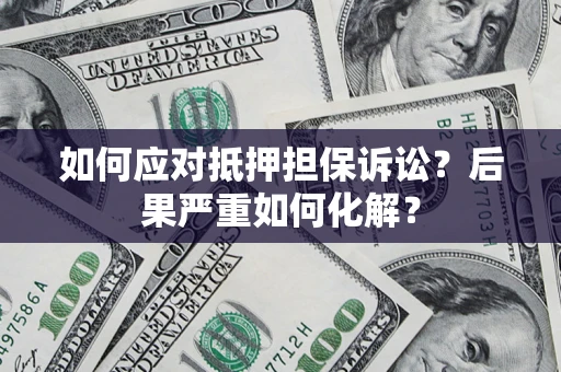 武汉如何应对抵押担保诉讼？后果严重如何化解？