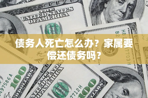 武汉债务人死亡怎么办？家属要偿还债务吗？