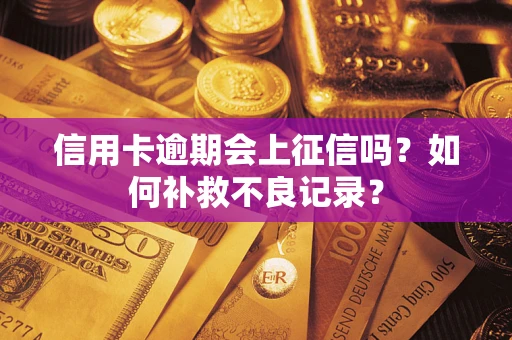 武汉信用卡逾期会上征信吗？如何补救不良记录？