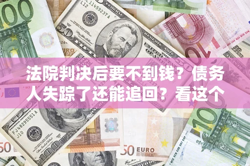武汉法院判决后要不到钱？债务人失踪了还能追回？看这个方法！