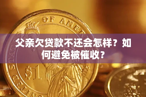 武汉父亲欠贷款不还会怎样？如何避免被催收？