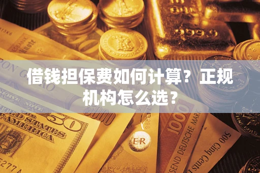 武汉借钱担保费如何计算？正规机构怎么选？