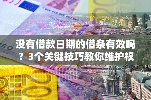 武汉没有借款日期的借条有效吗？3个关键技巧教你维护权益