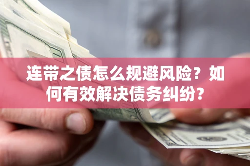 武汉连带之债怎么规避风险？如何有效解决债务纠纷？