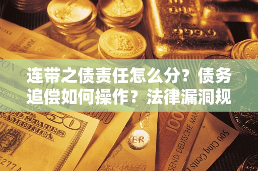 武汉连带之债责任怎么分？债务追偿如何操作？法律漏洞规避指南