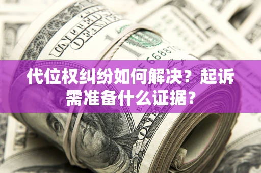武汉代位权纠纷如何解决？起诉需准备什么证据？