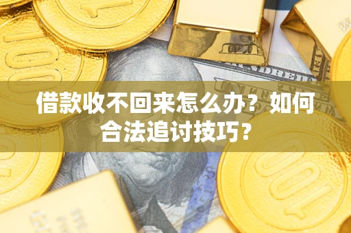 武汉借款收不回来怎么办？如何合法追讨技巧？
